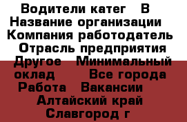 Водители катег. "В › Название организации ­ Компания-работодатель › Отрасль предприятия ­ Другое › Минимальный оклад ­ 1 - Все города Работа » Вакансии   . Алтайский край,Славгород г.